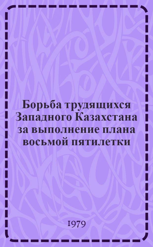 Борьба трудящихся Западного Казахстана за выполнение плана восьмой пятилетки (1966-1970 гг.) : Автореф. дис. на соиск. учен. степ. канд. ист. наук : (07.00.02)