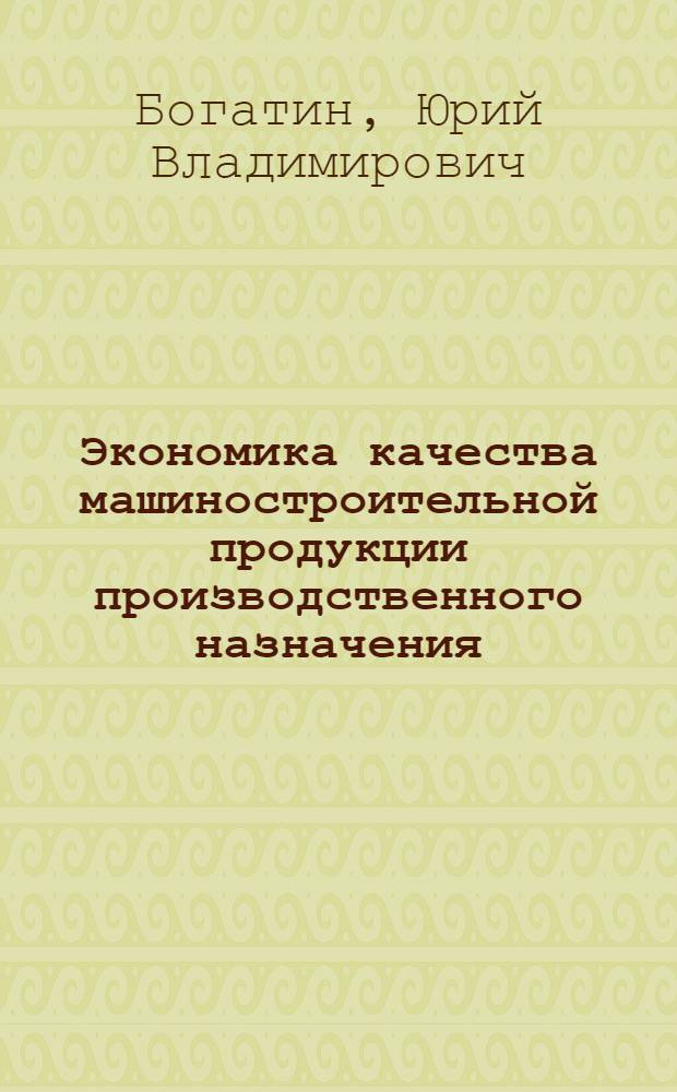 Экономика качества машиностроительной продукции производственного назначения : (Вопр. теории и методологии) : Автореф. дис. на соиск. учен. степ. д-ра экон. наук : (08.00.20)
