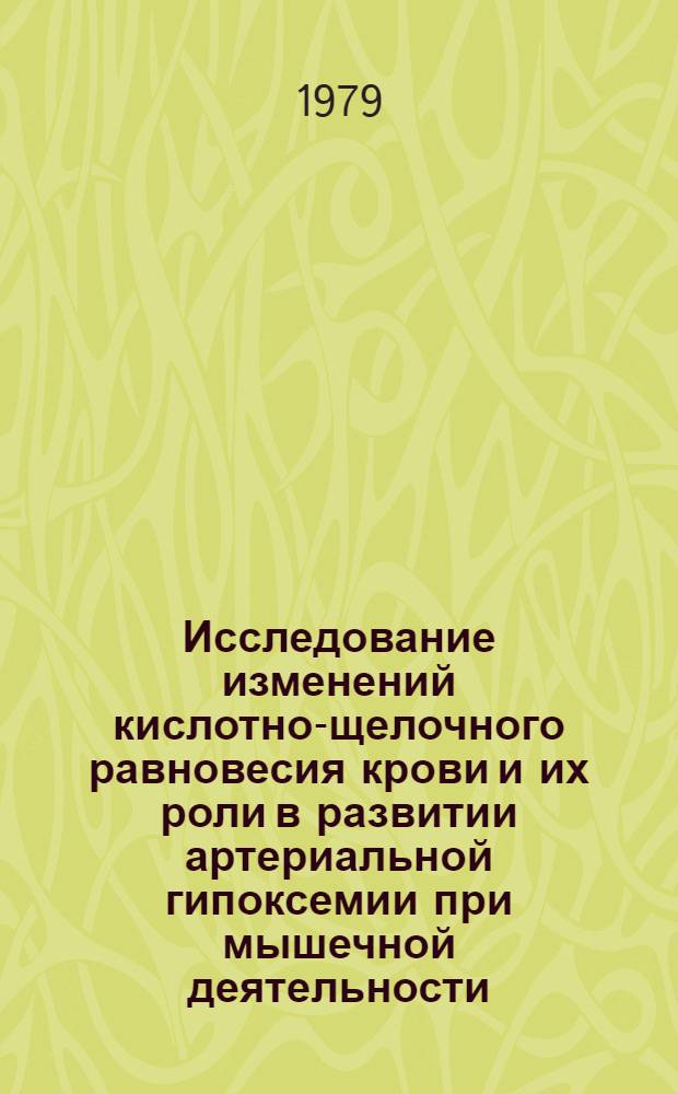 Исследование изменений кислотно-щелочного равновесия крови и их роли в развитии артериальной гипоксемии при мышечной деятельности : Автореф. дис. на соиск. учен. степ. канд. биол. наук : (03.00.13)