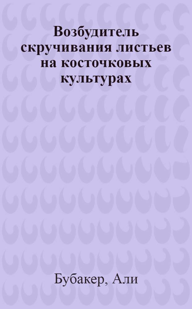 Возбудитель скручивания листьев на косточковых культурах : (Этиология, патогенез) : Автореф. дис. на соиск. учен. степ. канд. с.-х. наук : (06.01.11)