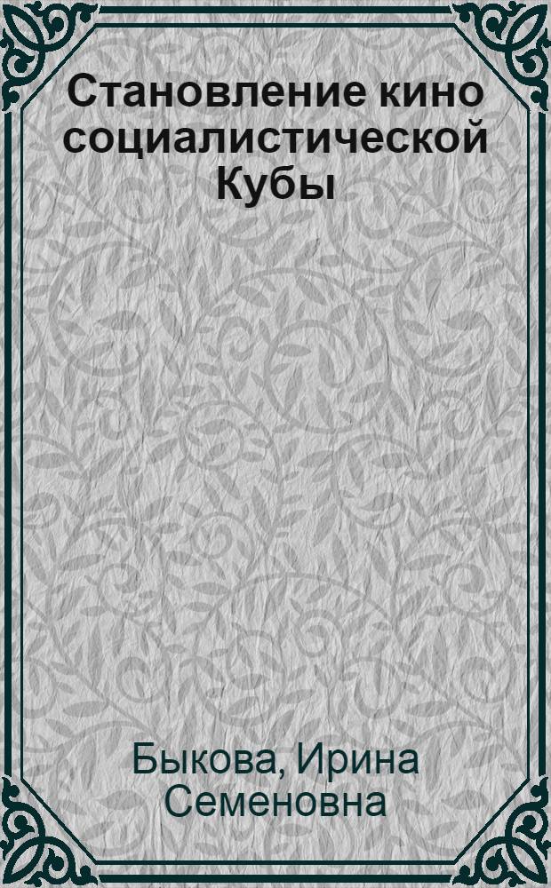 Становление кино социалистической Кубы : Автореф. дис. на соиск. учен. степ. канд. искусствоведения : (17.00.03)