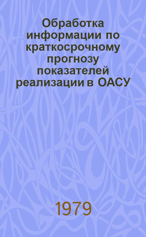 Обработка информации по краткосрочному прогнозу показателей реализации в ОАСУ : Автореф. дис. на соиск. учен. степ. канд. экон. наук : (08.00.13)