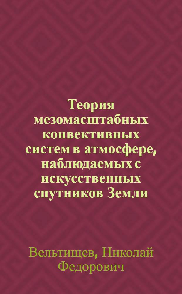 Теория мезомасштабных конвективных систем в атмосфере, наблюдаемых с искусственных спутников Земли : Автореф. дис. на соиск. учен. степ. д-ра физ.-мат. наук : (01.04.12)