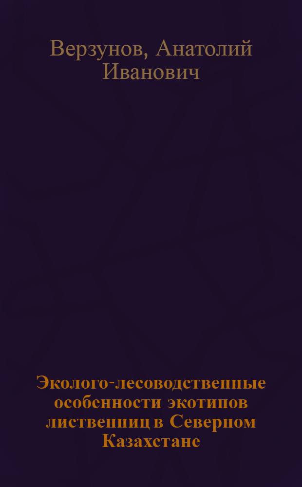 Эколого-лесоводственные особенности экотипов лиственниц в Северном Казахстане : Автореф. дис. на соиск. учен. степ. канд. с.-х. наук : (06.03.03)