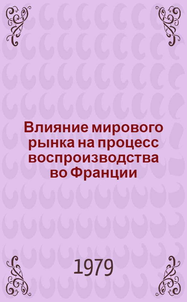Влияние мирового рынка на процесс воспроизводства во Франции (1958-1978 гг.) : Автореф. дис. на соиск. учен. степ. д-ра экон. наук : (08.00.16)