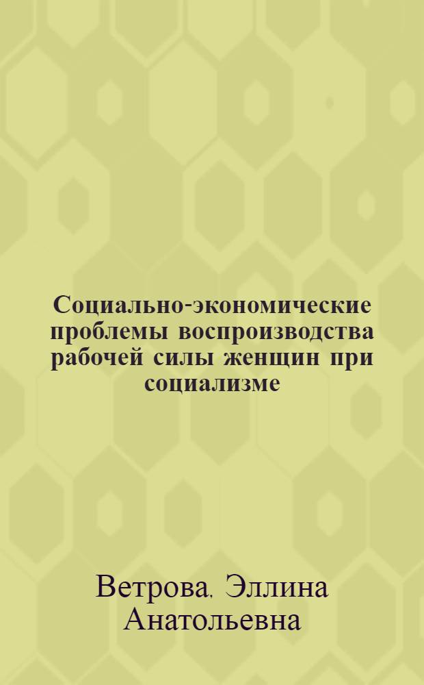 Социально-экономические проблемы воспроизводства рабочей силы женщин при социализме : Автореф. дис. на соиск. учен. степ. канд. экон. наук : (08.00.01)