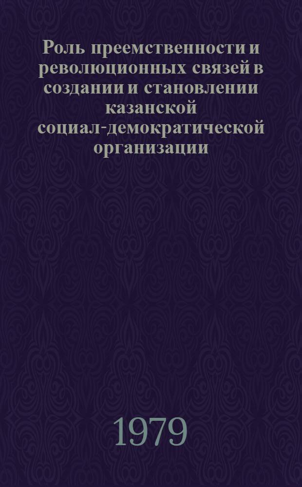 Роль преемственности и революционных связей в создании и становлении казанской социал-демократической организации (1883-1903 гг.) : Автореф. дис. на соиск. учен. степ. канд. ист. наук : (07.00.01)