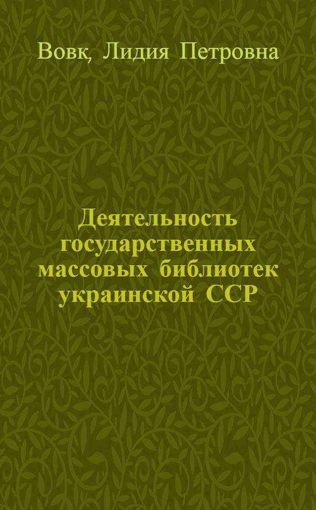 Деятельность государственных массовых библиотек украинской ССР (1945-1961 гг.) : Автореф. дис. на соиск. учен. степ. канд. ист. наук : (07.00.02)