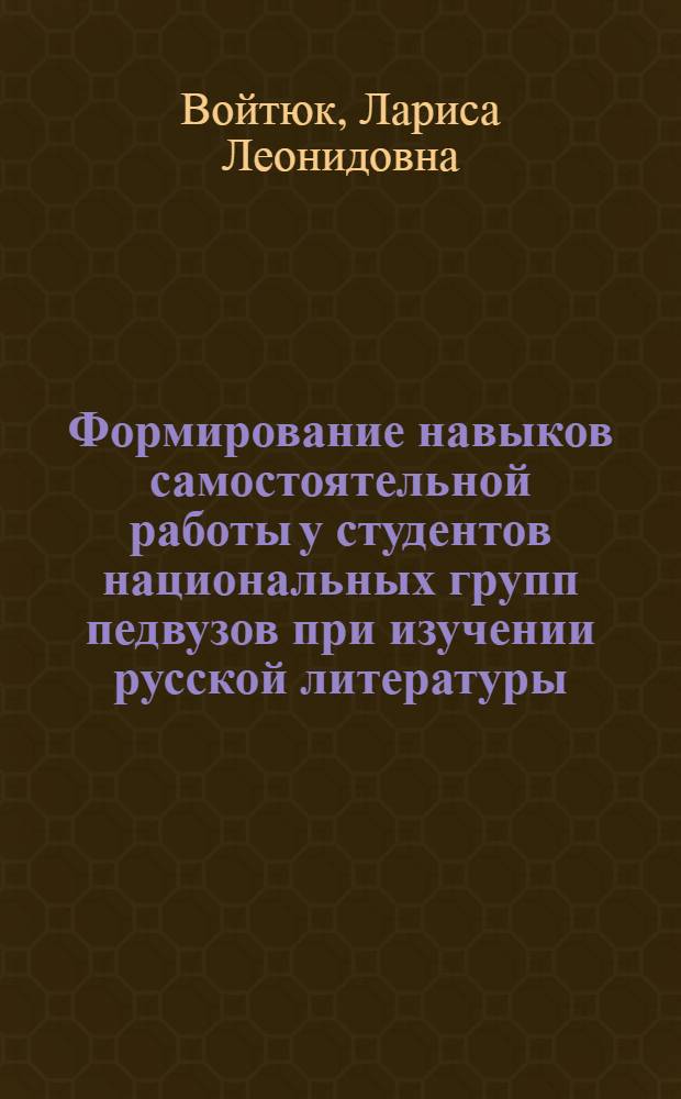 Формирование навыков самостоятельной работы у студентов национальных групп педвузов при изучении русской литературы : Автореф. дис. на соиск. учен. степ. канд. пед. наук : (13.00.02)