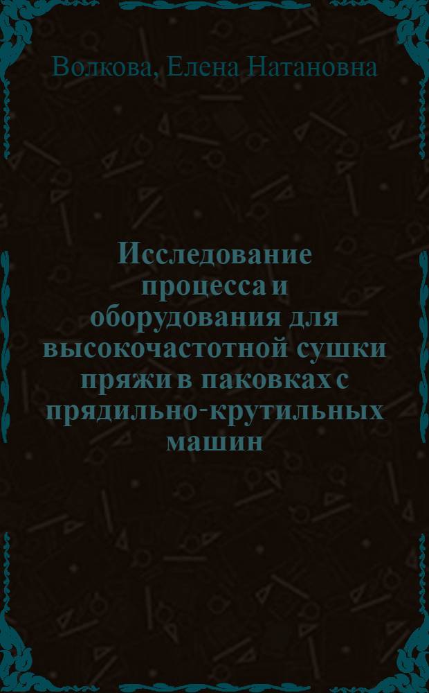 Исследование процесса и оборудования для высокочастотной сушки пряжи в паковках с прядильно-крутильных машин : Автореф. дис. на соиск. учен. степ. канд. техн. наук : (05.19.03)