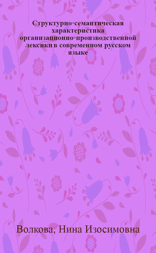 Структурно-семантическая характеристика организационно-производственной лексики в современном русском языке : Автореф. дис. на соиск. учен. степ. канд. филол. наук : (10.02.01)
