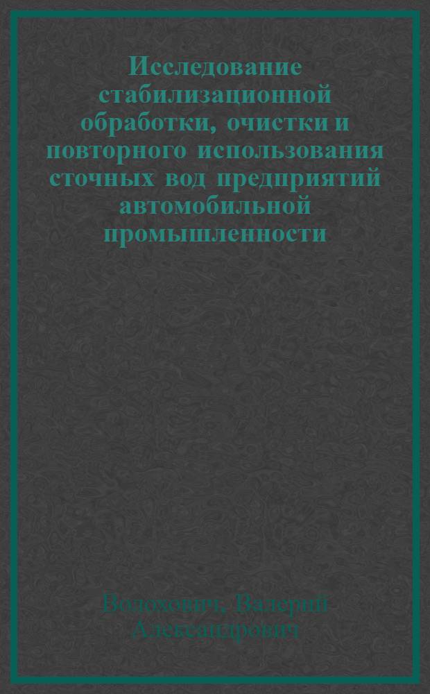 Исследование стабилизационной обработки, очистки и повторного использования сточных вод предприятий автомобильной промышленности : (На прим. Волж. автозавода) : Автореф. дис. на соиск. учен. степ. канд. техн. наук : (05.23.04)