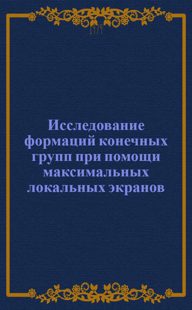 Исследование формаций конечных групп при помощи максимальных локальных экранов : Автореф. дис. на соиск. учен. степ. канд. физ.-мат. наук : (01.01.06)