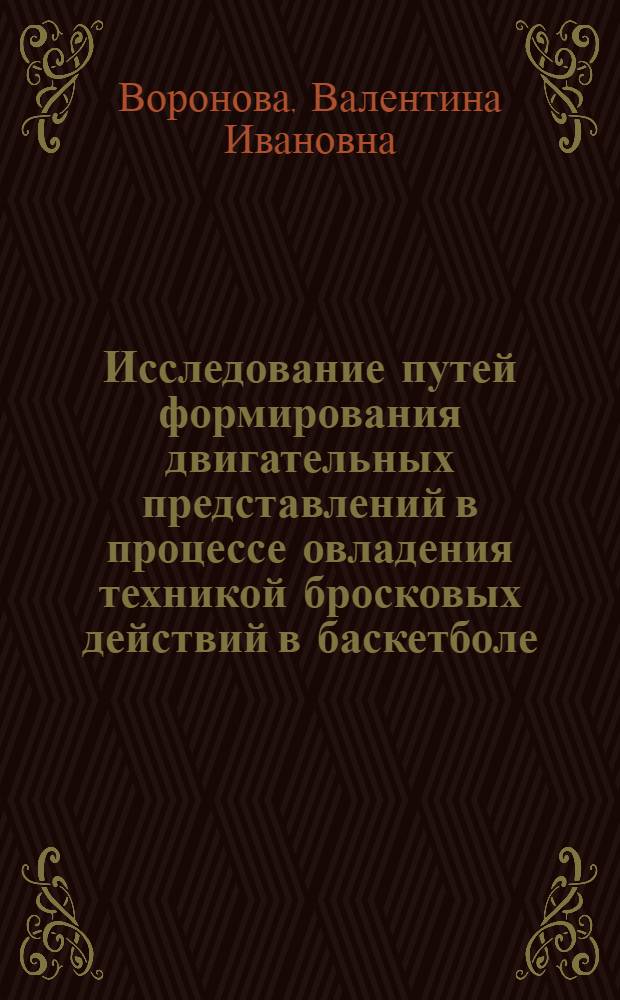 Исследование путей формирования двигательных представлений в процессе овладения техникой бросковых действий в баскетболе : Автореф. дис. на соиск. учен. степ. канд. пед. наук : (13.00.04)