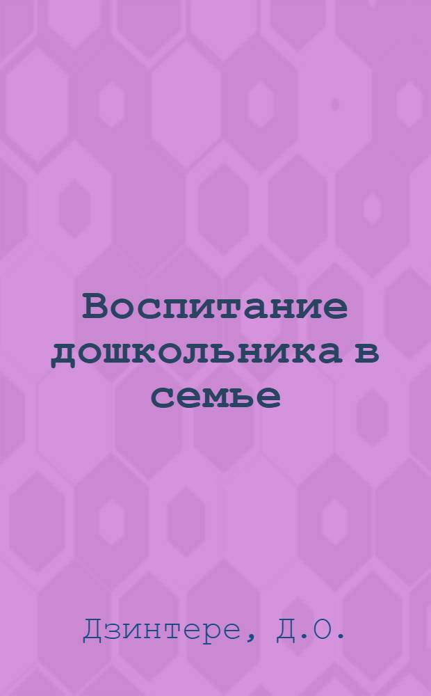 Воспитание дошкольника в семье : Вопр. теории и методики