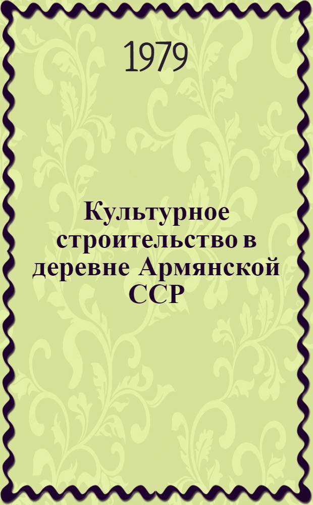 Культурное строительство в деревне Армянской ССР (1920-1940 гг.) : Автореф. дис. на соиск. учен. степ. канд. ист. наук : (07.00.02)