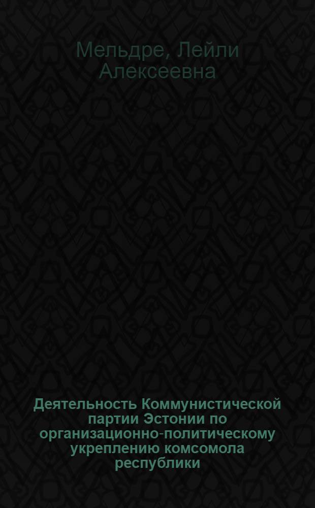 Деятельность Коммунистической партии Эстонии по организационно-политическому укреплению комсомола республики (1966-1970 гг.) : Автореф. дис. на соиск. учен. степ. канд. ист. наук : (07.00.01)