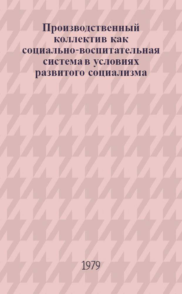 Производственный коллектив как социально-воспитательная система в условиях развитого социализма : Автореф. дис. на соиск. учен. степ. канд. филос. наук : (09.00.09)