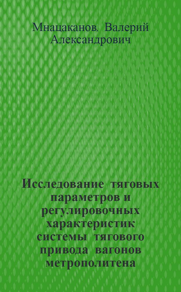 Исследование тяговых параметров и регулировочных характеристик системы тягового привода вагонов метрополитена : Автореф. дис. на соиск. учен. степ. канд. техн. наук : (05.09.01)