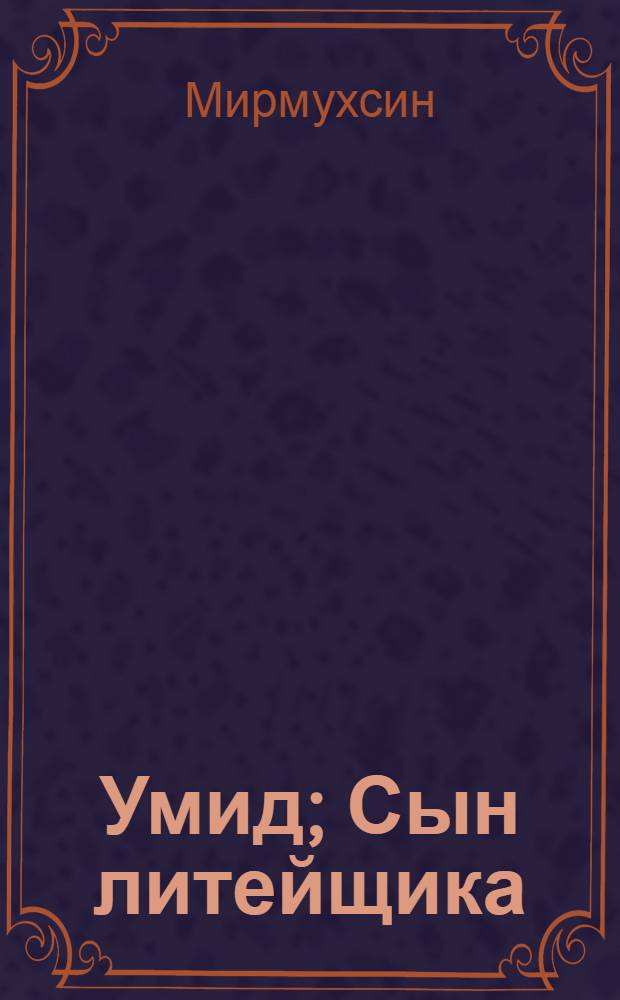 Умид; Сын литейщика: Романы / Мирмухсин; Авториз. пер. с узб. Э. Амита; Худож. А.И. Яралов