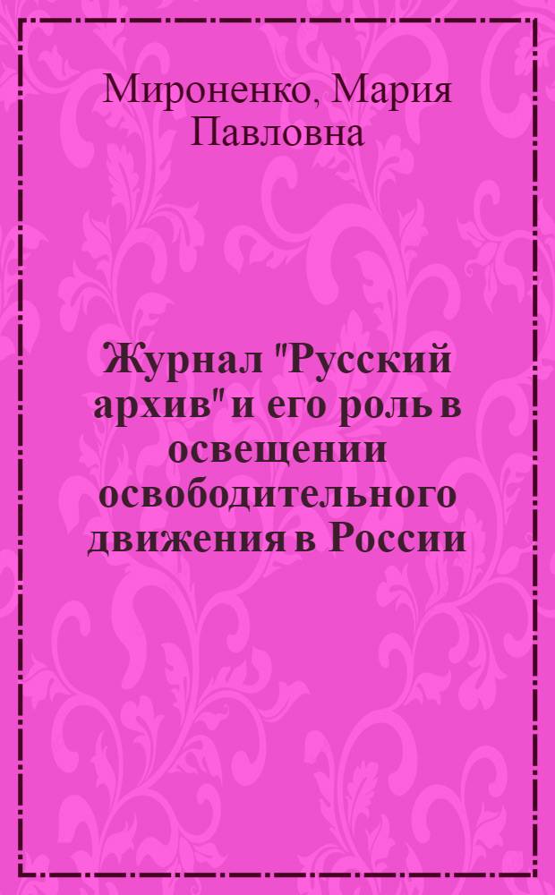 Журнал "Русский архив" и его роль в освещении освободительного движения в России : Автореф. дис. на соиск. учен. степ. канд. ист. наук : (07.00.09)