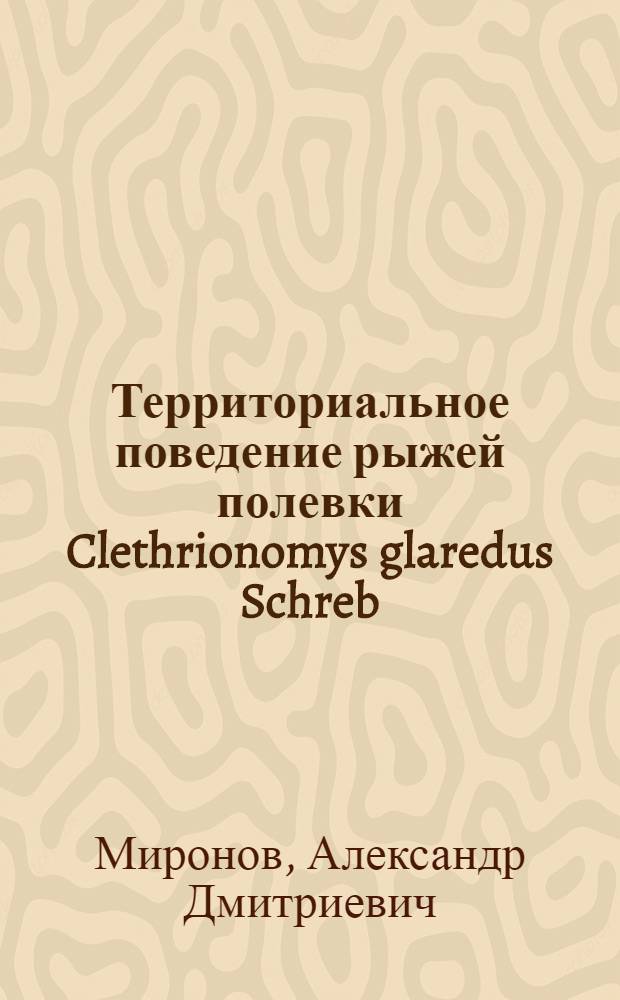 Территориальное поведение рыжей полевки Clethrionomys glaredus Schreb : Автореф. дис. на соиск. учен. степ. канд. биол. наук : (03.00.08)