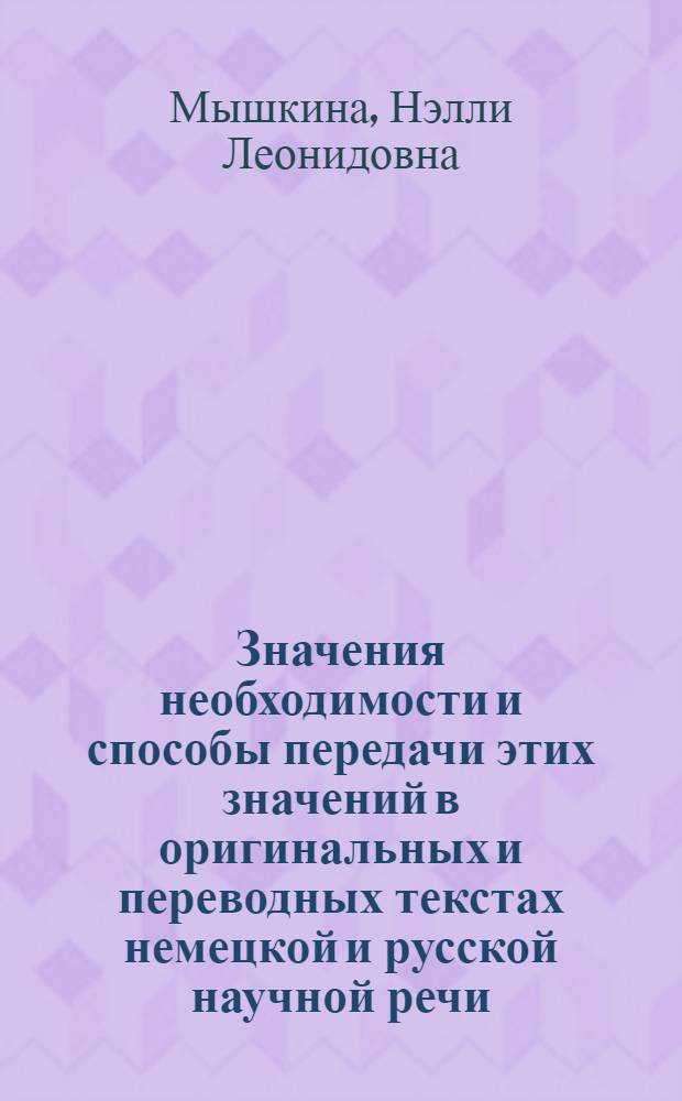 Значения необходимости и способы передачи этих значений в оригинальных и переводных текстах немецкой и русской научной речи : Автореф. дис. на соиск. учен. степ. канд. филол. наук : (10.02.04)