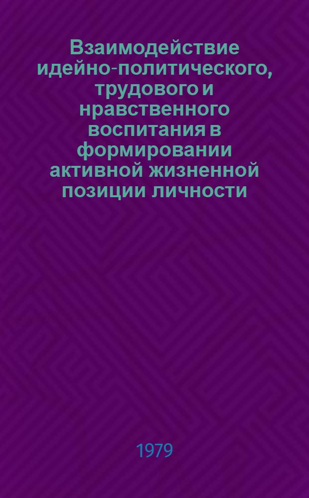 Взаимодействие идейно-политического, трудового и нравственного воспитания в формировании активной жизненной позиции личности : Автореф. дис. на соиск. учен. степ. канд. филос. наук : (09.00.02)
