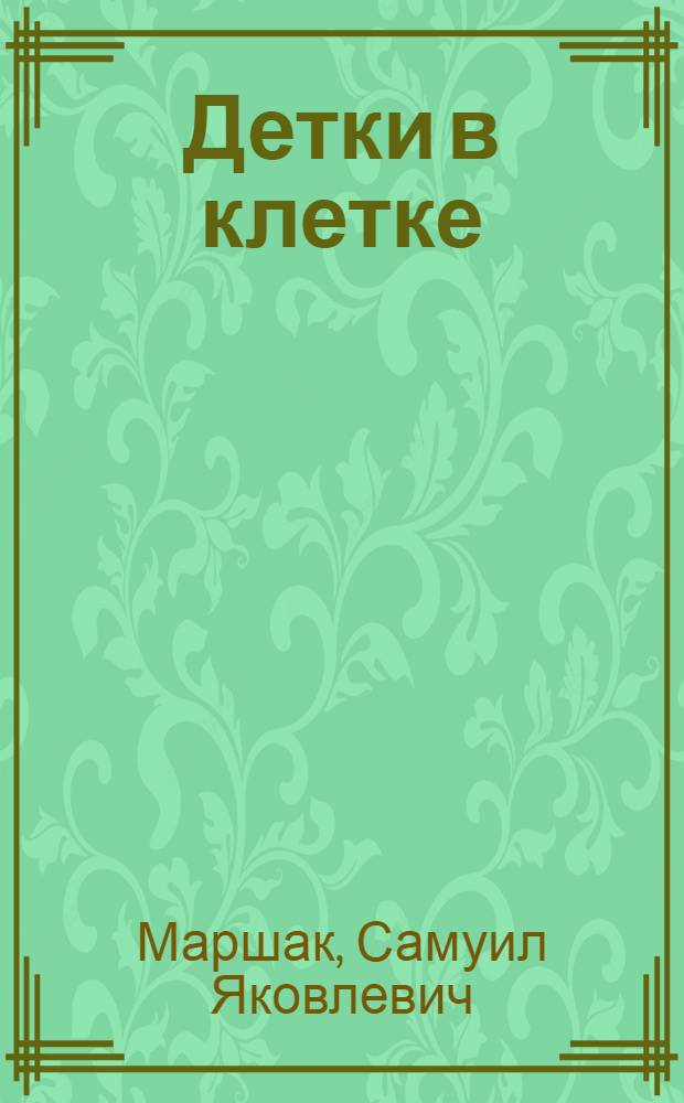 Детки в клетке : Стихи : Для дошк. возраста