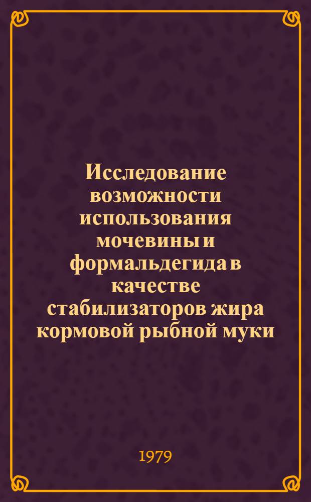 Исследование возможности использования мочевины и формальдегида в качестве стабилизаторов жира кормовой рыбной муки : Автореф. дис. на соиск. учен. степ. канд. техн. наук : (05.18.04)