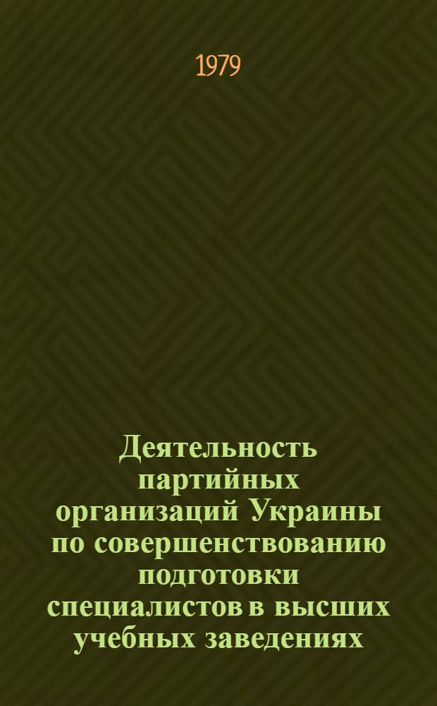 Деятельность партийных организаций Украины по совершенствованию подготовки специалистов в высших учебных заведениях (1966-1970 гг.) : Автореф. дис. на соиск. учен. степ. канд. ист. наук : (07.00.01)