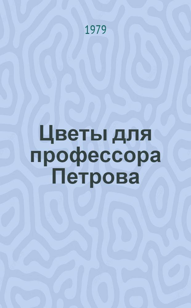 Цветы для профессора Петрова : Повесть : Для дошк. возраста