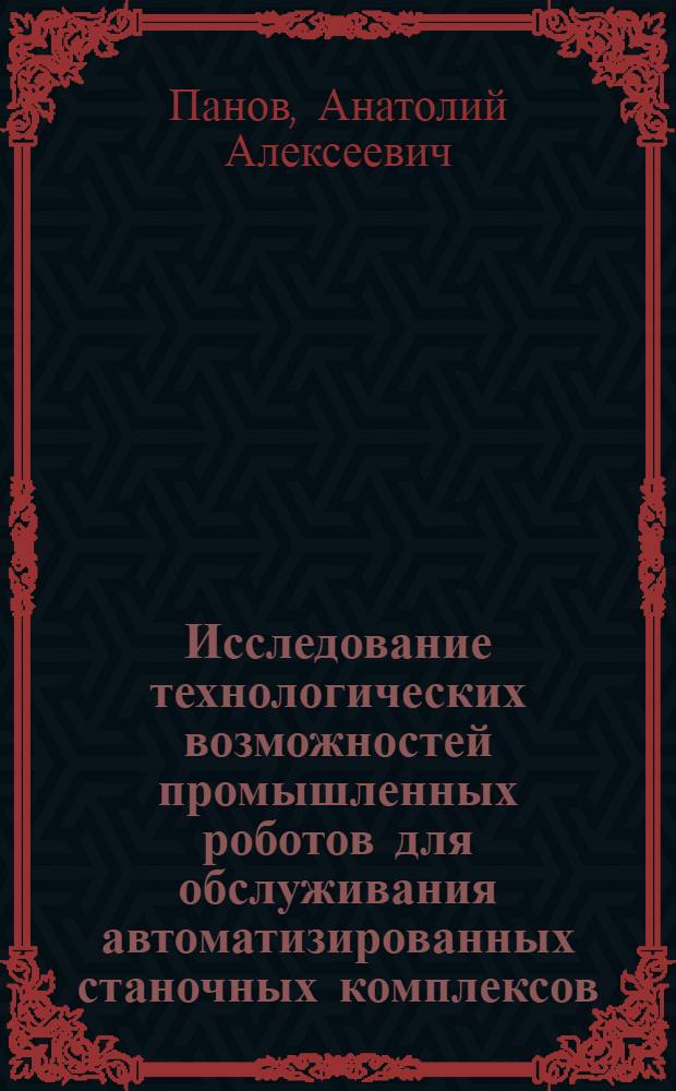 Исследование технологических возможностей промышленных роботов для обслуживания автоматизированных станочных комплексов : Автореф. дис. на соиск. учен. степ. канд. техн. наук : (05.02.08)