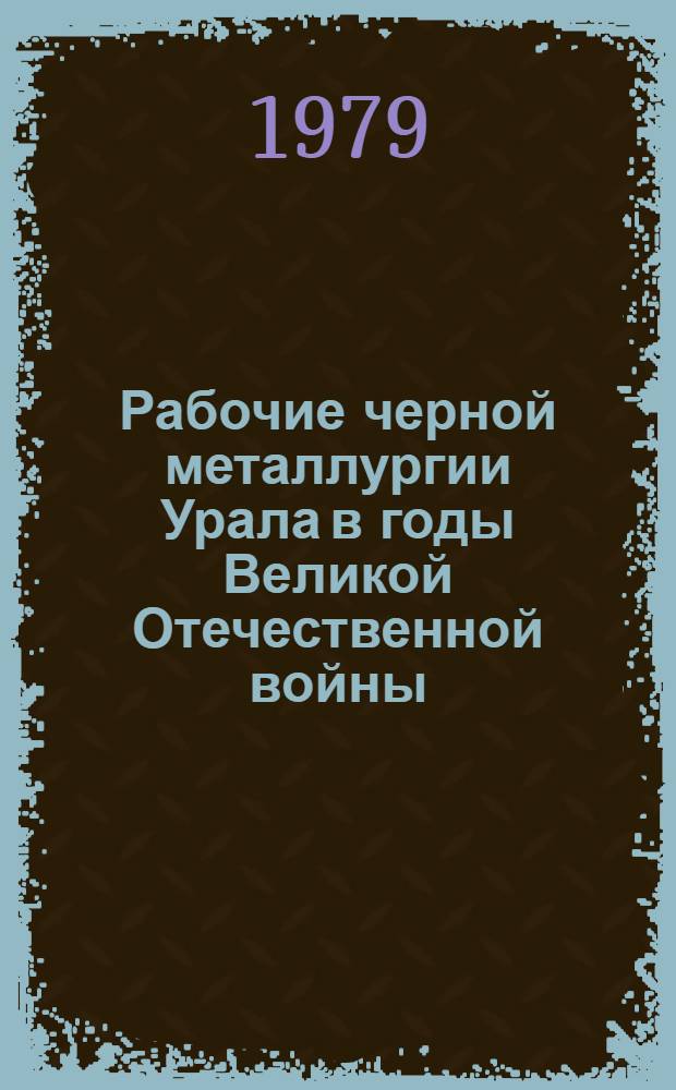 Рабочие черной металлургии Урала в годы Великой Отечественной войны (июнь 1941-1945 гг.) : Автореф. дис. на соиск. учен. степ. канд. ист. наук : (07.00.02)