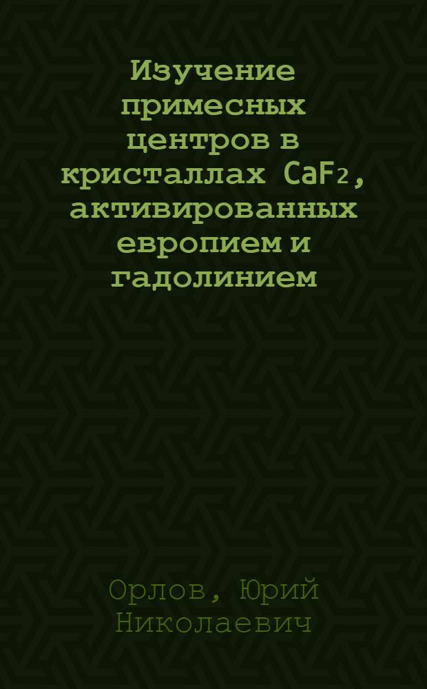 Изучение примесных центров в кристаллах CaF₂, активированных европием и гадолинием : (С использованием радионуклидов) : Автореф. дис. на соиск. учен. степ. канд. хим. наук : (02.00.14)