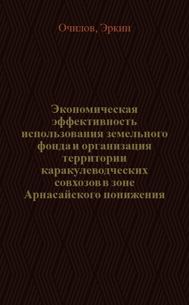 Экономическая эффективность использования земельного фонда и организация территории каракулеводческих совхозов в зоне Арнасайского понижения : Автореф. дис. на соиск. учен. степ. канд. экон. наук : (08.00.05)