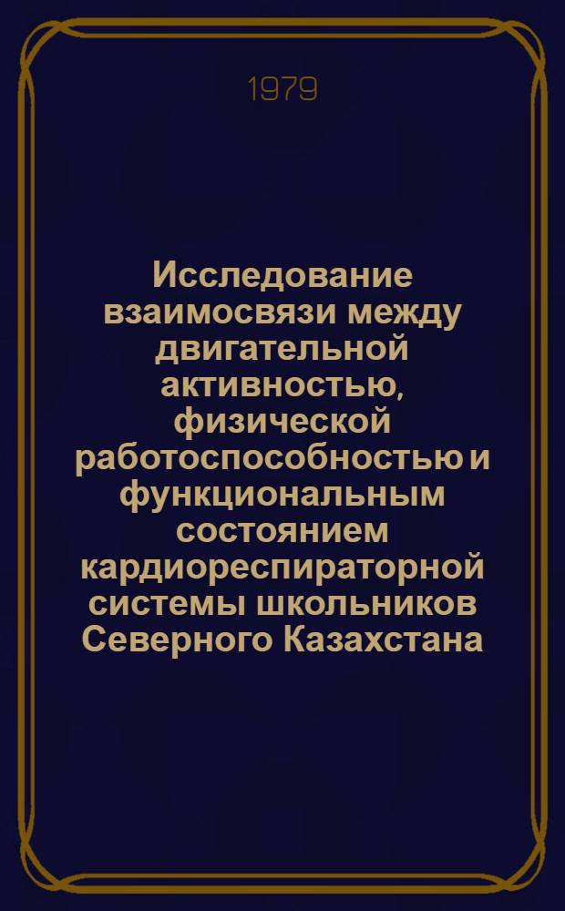 Исследование взаимосвязи между двигательной активностью, физической работоспособностью и функциональным состоянием кардиореспираторной системы школьников Северного Казахстана : Автореф. дис. на соиск. учен. степ. канд. биол. наук : (03.00.13)