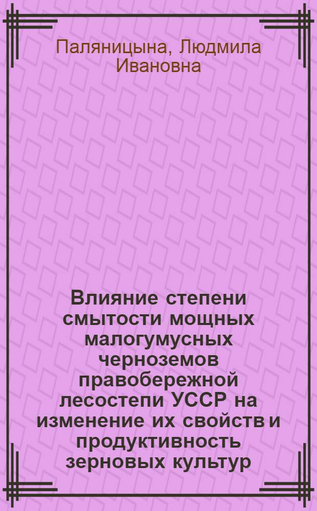 Влияние степени смытости мощных малогумусных черноземов правобережной лесостепи УССР на изменение их свойств и продуктивность зерновых культур : Автореф. дис. на соиск. учен. степ. канд. с.-х. наук : (06.01.03)
