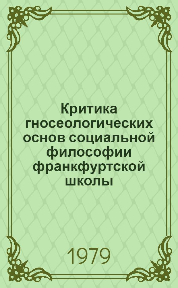 Критика гносеологических основ социальной философии франкфуртской школы : Автореф. дис. на соиск. учен. степ. канд. филос. наук : (09.00.03)