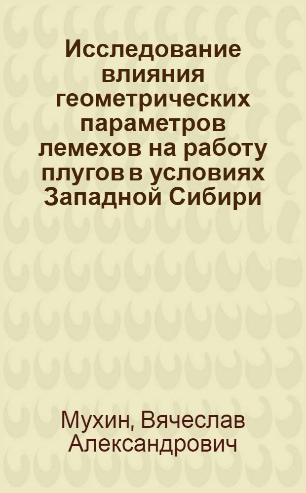 Исследование влияния геометрических параметров лемехов на работу плугов в условиях Западной Сибири : Автореф. дис. на соиск. учен. степ. канд. техн. наук : (05.20.01)
