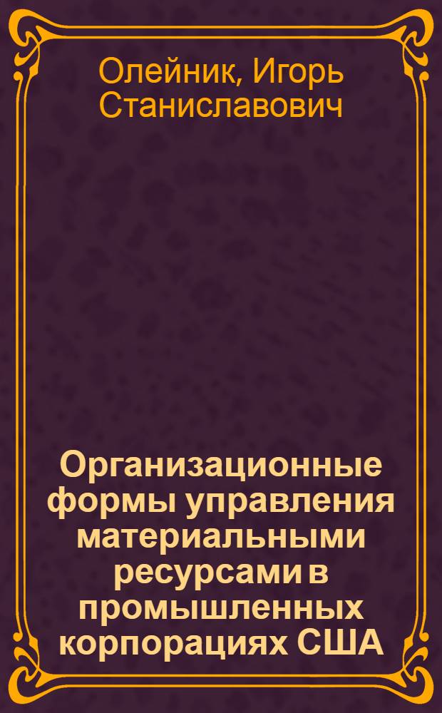 Организационные формы управления материальными ресурсами в промышленных корпорациях США : Автореф. дис. на соиск. учен. степ. канд. экон. наук : (08.00.16)