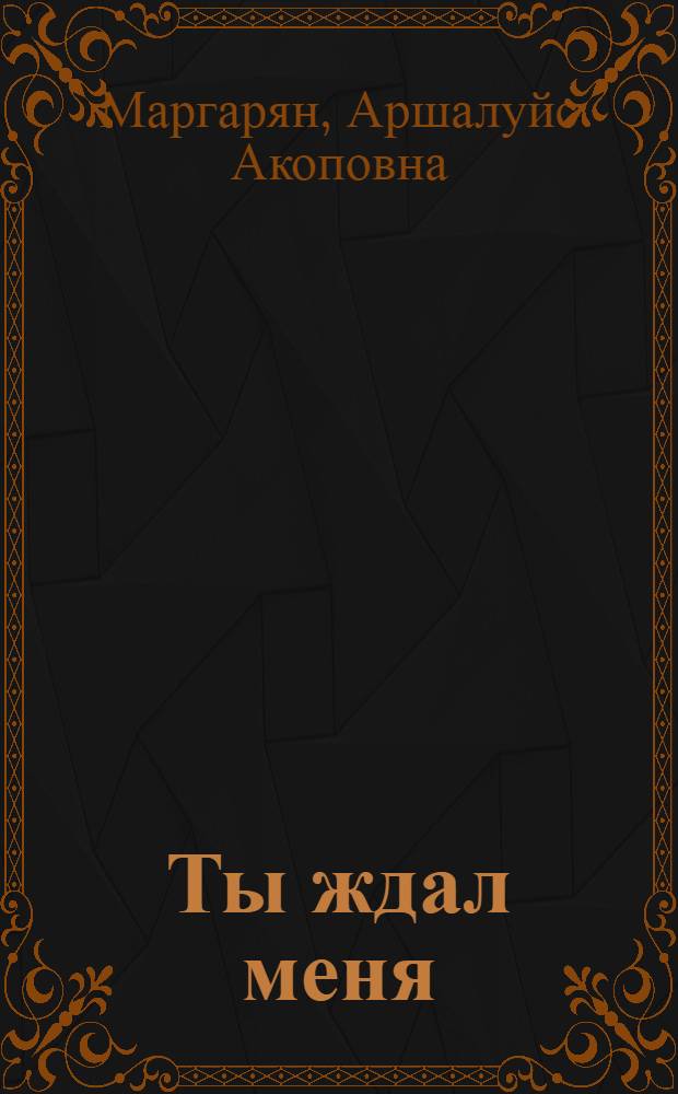 Ты ждал меня : Стихи : Авториз. пер. с арм