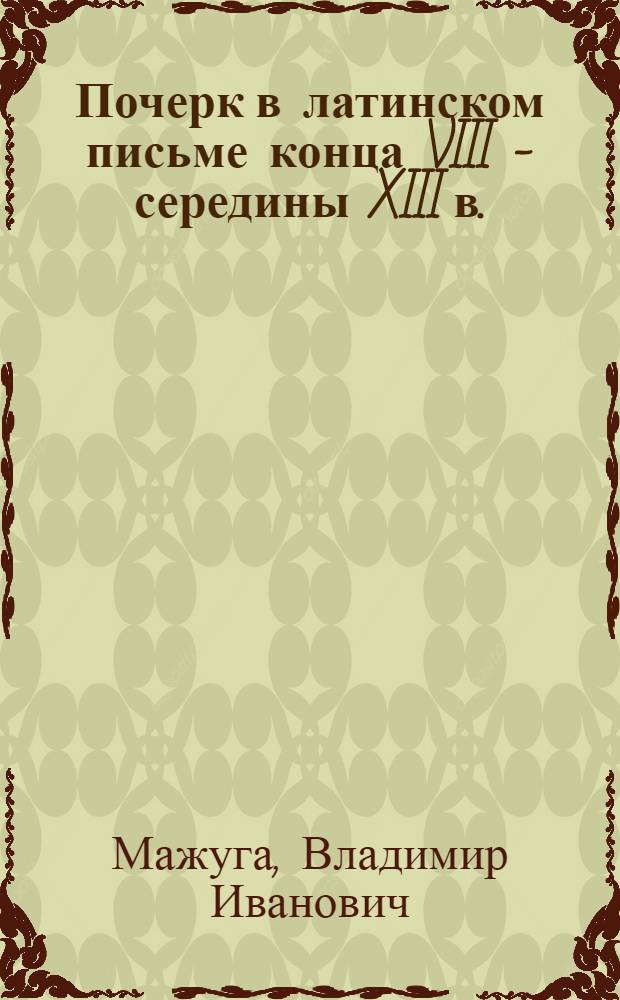 Почерк в латинском письме конца VIII - середины XIII в. : Автореф. дис. на соиск. учен. степ. канд. ист. наук : (07.00.09)