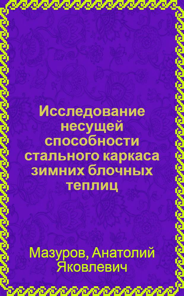 Исследование несущей способности стального каркаса зимних блочных теплиц : Автореф. дис. на соиск. учен. степ. канд. техн. наук : (05.23.01)