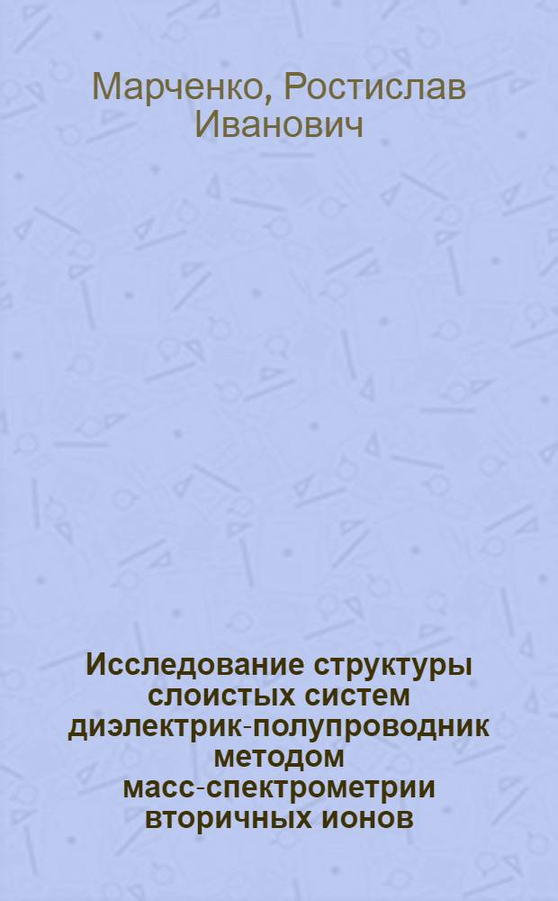 Исследование структуры слоистых систем диэлектрик-полупроводник методом масс-спектрометрии вторичных ионов : Автореф. дис. на соиск. учен. степ. канд. физ.-мат. наук : (01.04.10)
