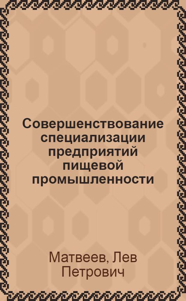 Совершенствование специализации предприятий пищевой промышленности : (На прим. гор. молоч. з-дов Ленинграда и обл.) : Автореф. дис. на соиск. учен. степ. канд. экон. наук : (08.00.05)