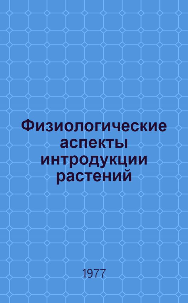 Физиологические аспекты интродукции растений : Тез. докл