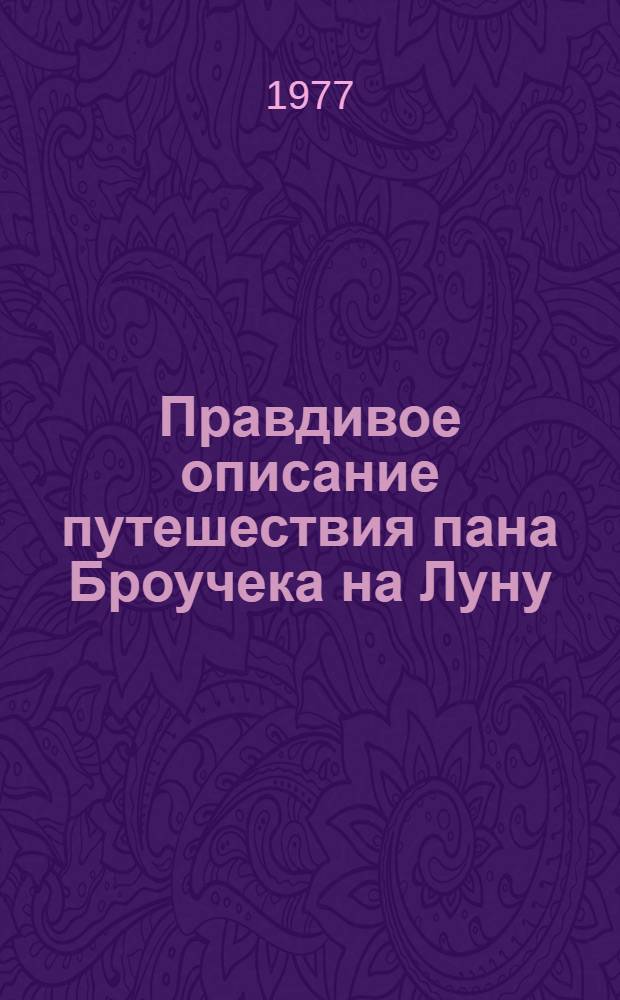 Правдивое описание путешествия пана Броучека на Луну; Новое эпохальное путешествие пана Броучека, на этот раз в XV столетие: Пер. с чеш. / Сватоплук Чех; Вступ. статья Л. Будаговой, с. 3-20; Примеч. Н. Беляевой; Худож. В. Травин
