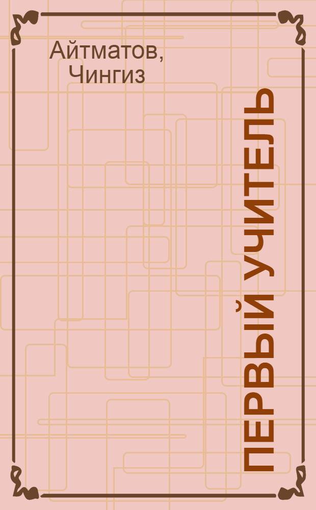 Первый учитель : Повести : Для сред. школьного возраста : Пер. с кирг