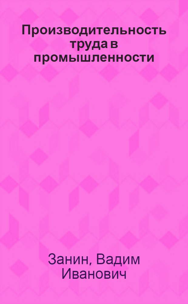 Производительность труда в промышленности : (Актуальные проблемы измерения, анализа и планирования)